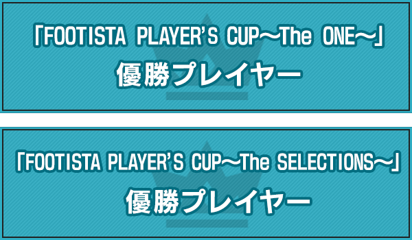 「FOOTISTA PLAYER'S CUP～The SELECTIONS～」優勝プレイヤー